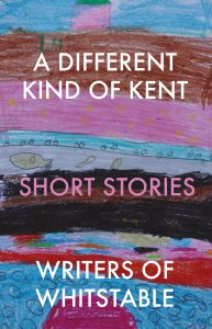A Different Kind of Kent by Writers of Whitstable